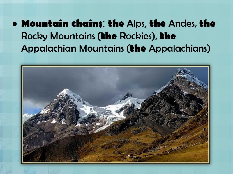 Mountain chains: the Alps, the Andes, the Rocky Mountains (the Rockies), the Appalachian Mountains